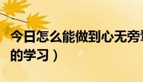 今日怎么能做到心无旁骛（怎样做到心无旁骛的学习）