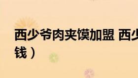 西少爷肉夹馍加盟 西少爷肉夹馍加盟费多少钱）