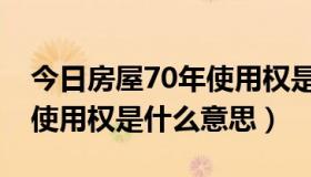 今日房屋70年使用权是什么意思（住房70年使用权是什么意思）