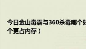 今日金山毒霸与360杀毒哪个好（金山毒霸跟360杀毒哪一个更占内存）