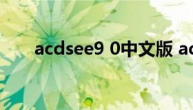 acdsee9 0中文版 acdsee最新版本）