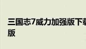 三国志7威力加强版下载（三国志七威力加强版