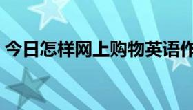 今日怎样网上购物英语作文（怎样网上购物）