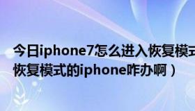 今日iphone7怎么进入恢复模式（itunes已检测到一个处于恢复模式的iphone咋办啊）