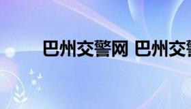 巴州交警网 巴州交警支队办公电话