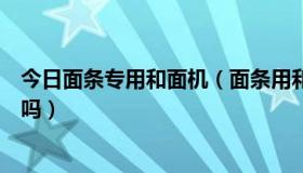 今日面条专用和面机（面条用和面机跟馒头用的和面机一样吗）