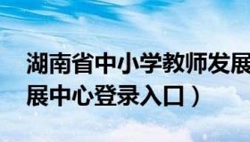 湖南省中小学教师发展网 湖南中小学教师发展中心登录入口）