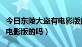 今日东陵大盗有电影版的吗视频（东陵大盗有电影版的吗）