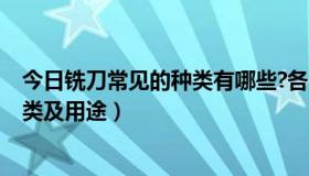 今日铣刀常见的种类有哪些?各自的特点是什么?（铣刀的种类及用途）