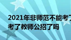 2021年非师范不能考了 2021年非师范不能考了教师公招了吗