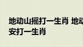 地动山摇打一生肖 地动山摇打一生肖入洞为安打一生肖