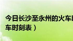 今日长沙至永州的火车时刻表（汨罗到长沙火车时刻表）