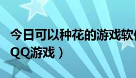 今日可以种花的游戏软件（可以种花的是什么QQ游戏）