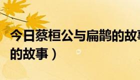 今日蔡桓公与扁鹊的故事视频（蔡桓公与扁鹊的故事）