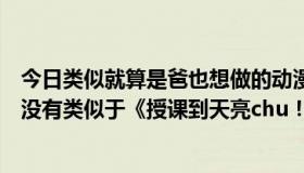 今日类似就算是爸也想做的动漫（动漫大神们，请问你们有没有类似于《授课到天亮chu！》这方面的动漫）