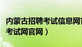 内蒙古招聘考试信息网官网首页（内蒙古人事考试网官网）