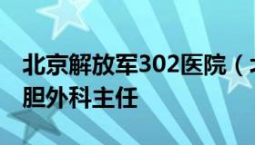 北京解放军302医院（北京解放军302医院肝胆外科主任