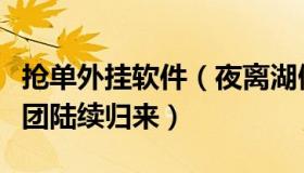 抢单外挂软件（夜离湖假面：飞赴海外的抢单团陆续归来）