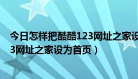 今日怎样把酷酷123网址之家设为首页页面（怎样把酷酷123网址之家设为首页）