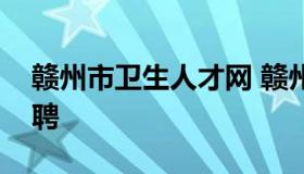 赣州市卫生人才网 赣州市卫生人才网官网招聘