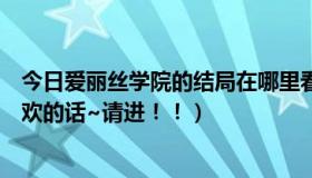 今日爱丽丝学院的结局在哪里看（喜欢《爱丽丝学院》么喜欢的话~请进！！）