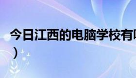 今日江西的电脑学校有哪些（江西的电脑学校）