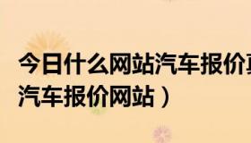 今日什么网站汽车报价真实可靠（哪里有大型汽车报价网站）