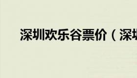 深圳欢乐谷票价（深圳欢乐谷票价查询