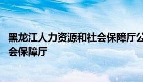 黑龙江人力资源和社会保障厅公务员 黑龙江省人力和资源社会保障厅