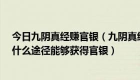 今日九阴真经赚官银（九阴真经 绑架没有官银了 现在还有什么途径能够获得官银）