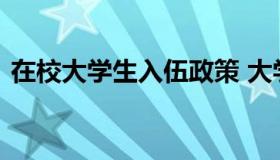 在校大学生入伍政策 大学生在校生入伍政策