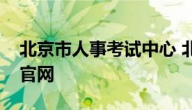 北京市人事考试中心 北京人力资源考试中心官网