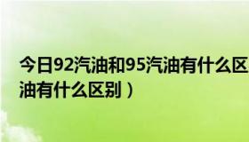 今日92汽油和95汽油有什么区别相差多少（92汽油和95汽油有什么区别）