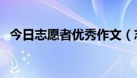 今日志愿者优秀作文（志愿者习作怎么写）