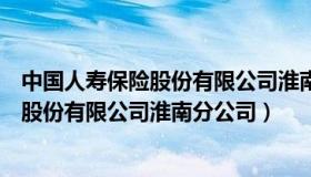 中国人寿保险股份有限公司淮南分公司招聘（中国人寿保险股份有限公司淮南分公司）