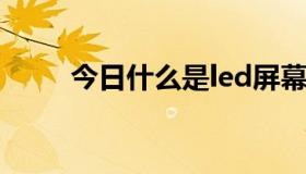 今日什么是led屏幕（什么是LED）