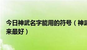 今日神武名字能用的符号（神武名字能打哪些符号一一列出来最好）