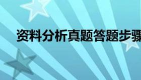 资料分析真题答题步骤（资料分析真题）