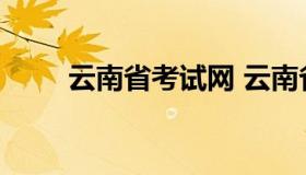 云南省考试网 云南省招生考试官网