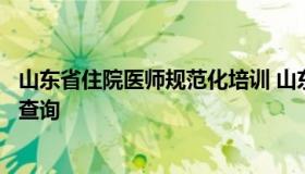 山东省住院医师规范化培训 山东省住院医师规范化培训成绩查询