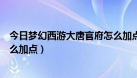 今日梦幻西游大唐官府怎么加点最好（梦幻西游大唐官府怎么加点）