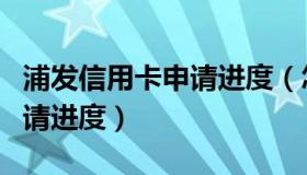 浦发信用卡申请进度（怎么查看浦发信用卡申请进度）