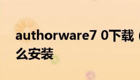 authorware7 0下载（authorware软件怎么安装