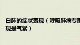 白肺的症状表现（呼吸肺病专家侯一军：白肺的一个明显表现是气紧）