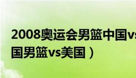 2008奥运会男篮中国vs美国（2008年奥运中国男篮vs美国）