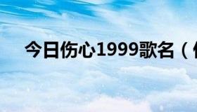 今日伤心1999歌名（伤心2009的歌词）