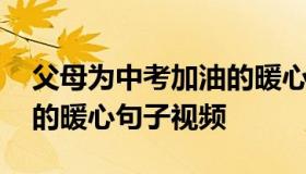 父母为中考加油的暖心句子 父母为中考加油的暖心句子视频