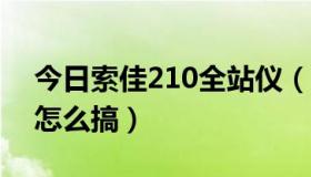 今日索佳210全站仪（索佳全站仪出现E190怎么搞）