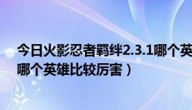 今日火影忍者羁绊2.3.1哪个英雄厉害（火影忍者羁绊2.33哪个英雄比较厉害）