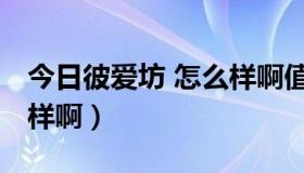 今日彼爱坊 怎么样啊值得买吗（彼爱坊 怎么样啊）